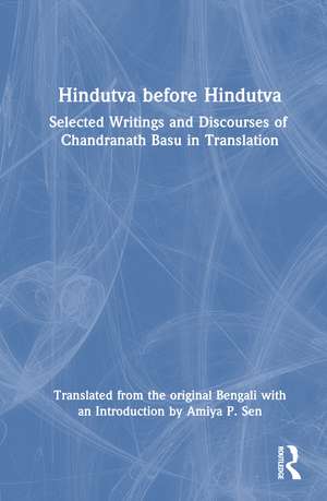 Hindutva before Hindutva: Selected Writings and Discourses of Chandranath Basu in Translation de Amiya P. Sen