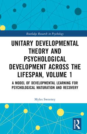 Unitary Developmental Theory and Psychological Development Across the Lifespan, Volume 1: A Model of Developmental Learning for Psychological Maturation and Recovery de Myles Sweeney