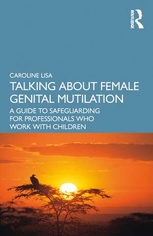 Talking About Female Genital Mutilation: A Guide to Safeguarding for Professionals who Work with Children de Caroline Lisa