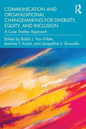 Communication and Organizational Changemaking for Diversity, Equity, and Inclusion: A Case Studies Approach de Bobbi J. Van Gilder