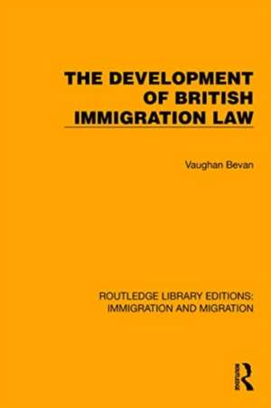 The Development of British Immigration Law de Vaughan Bevan