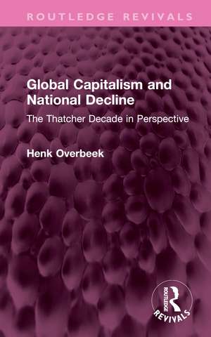 Global Capitalism and National Decline: The Thatcher Decade in Perspective de Henk Overbeek