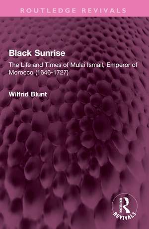 Black Sunrise: The Life and Times of Mulai Ismail, Emperor of Morocco (1646-1727) de Wilfrid Blunt