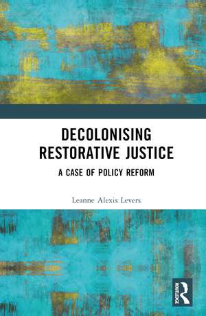 Decolonising Restorative Justice: A Case of Policy Reform de Leanne Alexis Levers