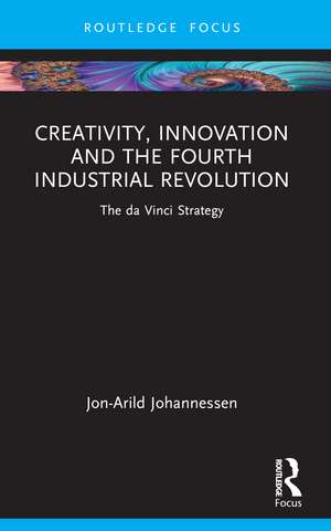 Creativity, Innovation and the Fourth Industrial Revolution: The da Vinci Strategy de Jon-Arild Johannessen