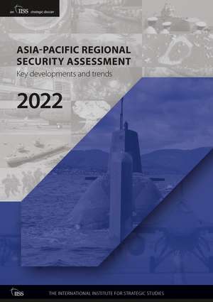 Asia-Pacific Regional Security Assessment 2022: Key Developments and Trends de The International Institute for Strategic Studies (IISS)