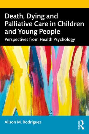 Death, Dying and Palliative Care in Children and Young People: Perspectives from Health Psychology de Alison M. Rodriguez