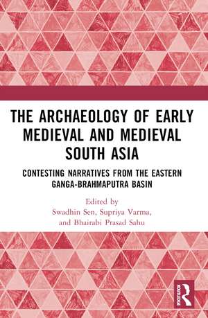 The Archaeology of Early Medieval and Medieval South Asia: Contesting Narratives from the Eastern Ganga-Brahmaputra Basin de Swadhin Sen