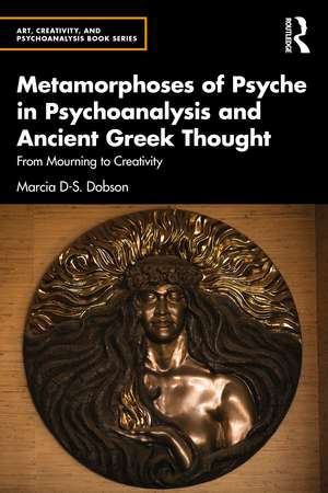 Metamorphoses of Psyche in Psychoanalysis and Ancient Greek Thought: From Mourning to Creativity de Marcia Dobson