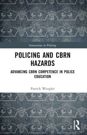 Policing and CBRN Hazards: Advancing CBRN Competence in Police Education de Patrick Wengler