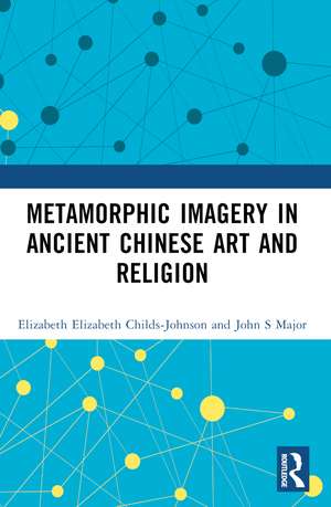 Metamorphic Imagery in Ancient Chinese Art and Religion de Elizabeth Childs-Johnson