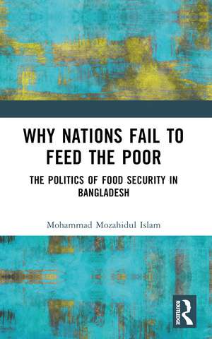 Why Nations Fail to Feed the Poor: The Politics of Food Security in Bangladesh de Mohammad Mozahidul Islam