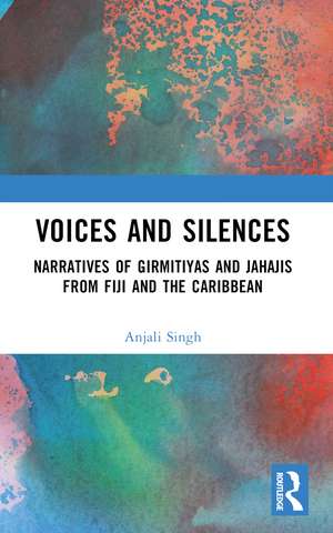 Voices and Silences: Narratives of Girmitiyas and Jahajis from Fiji and the Caribbean de Anjali Singh