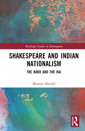 Shakespeare and Indian Nationalism: The Bard and the Raj de Manojit Mandal