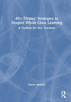 40+ ‘Drama’ Strategies to Deepen Whole Class Learning: A Toolbox for All Teachers de Patrice Baldwin