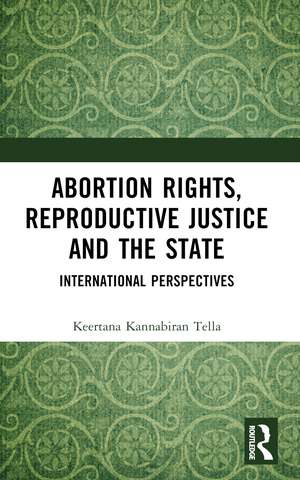 Abortion Rights, Reproductive Justice and the State: International Perspectives de Keertana Kannabiran Tella