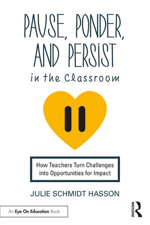 Pause, Ponder, and Persist in the Classroom: How Teachers Turn Challenges into Opportunities for Impact de Julie Schmidt Hasson