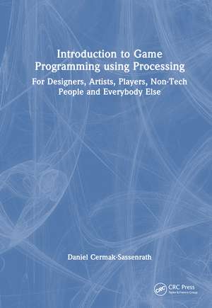 Introduction to Game Programming using Processing: For Designers, Artists, Players, Non-Tech People and Everybody Else de Daniel Cermak-Sassenrath