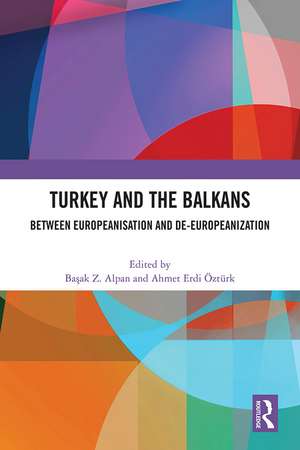Turkey and the Balkans: Between Europeanisation and De-Europeanization de Başak Z. Alpan