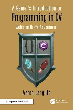 A Gamer's Introduction to Programming in C#: Welcome Brave Adventurer! de Aaron Langille