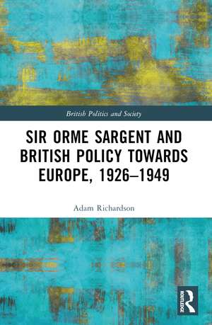 Sir Orme Sargent and British Policy Towards Europe, 1926–1949 de Adam Richardson