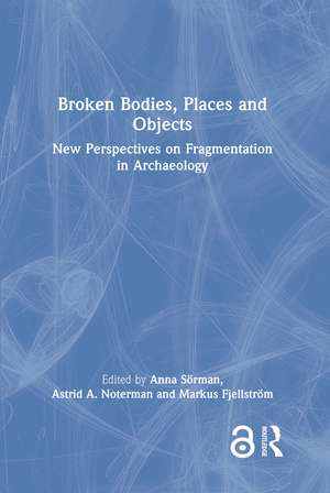 Broken Bodies, Places and Objects: New Perspectives on Fragmentation in Archaeology de Anna Sörman
