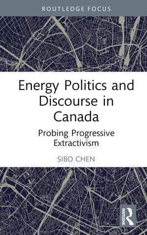 Energy Politics and Discourse in Canada: Probing Progressive Extractivism de Sibo Chen