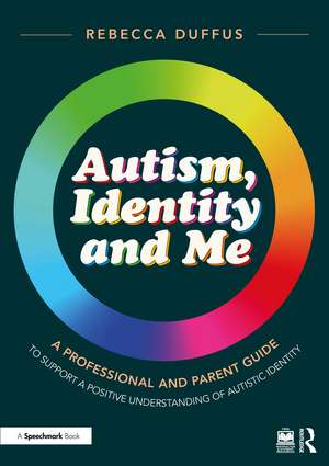 Autism, Identity and Me: A Professional and Parent Guide to Support a Positive Understanding of Autistic Identity de Rebecca Duffus