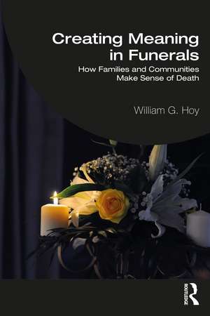 Creating Meaning in Funerals: How Families and Communities Make Sense of Death de William G. Hoy