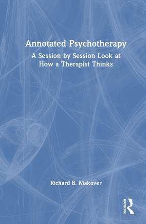 Annotated Psychotherapy: A Session by Session Look at How a Therapist Thinks de Richard B. Makover