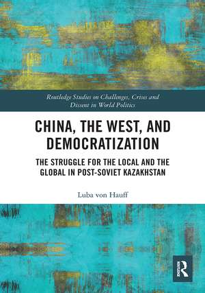 China, the West, and Democratization: The Struggle for the Local and the Global in Post-Soviet Kazakhstan de Luba von Hauff