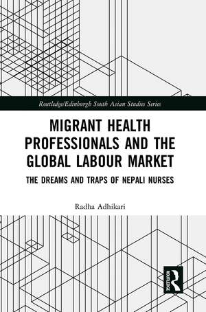 Migrant Health Professionals and the Global Labour Market: The Dreams and Traps of Nepali Nurses de Radha Adhikari