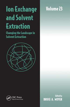 Ion Exchange and Solvent Extraction: Volume 23, Changing the Landscape in Solvent Extraction de Bruce A. Moyer