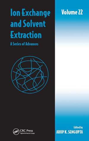 Ion Exchange and Solvent Extraction: A Series of Advances, Volume 22 de Arup K. Sengupta