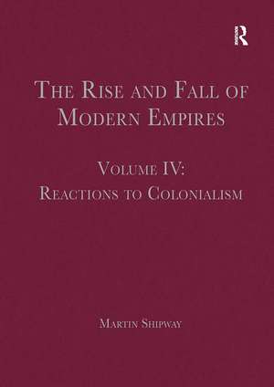 The Rise and Fall of Modern Empires, Volume IV: Reactions to Colonialism de Martin Shipway