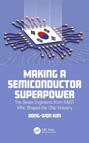 Making a Semiconductor Superpower: The Seven Engineers from KAIST Who Shaped the Chip Industry de Dong-Won Kim