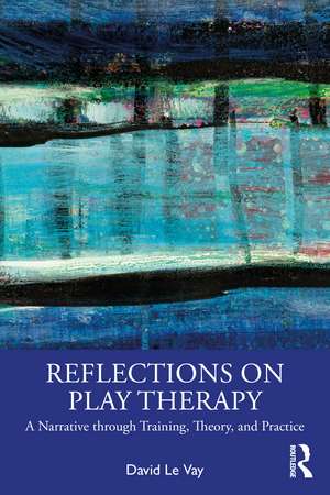 Reflections on Play Therapy: A Narrative through Training, Theory, and Practice de David Le Vay