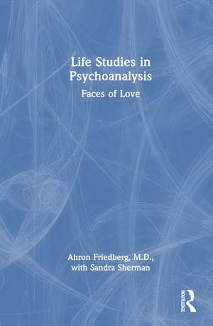Life Studies in Psychoanalysis: Faces of Love de Ahron Friedberg, M.D.