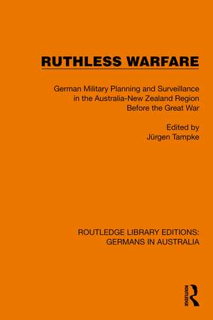 Ruthless Warfare: German Military Planning and Surveillance in the Australia-New Zealand Region Before the Great War de Jürgen Tampke