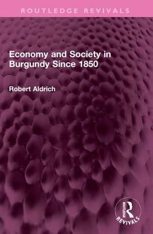 Economy and Society in Burgundy Since 1850 de Robert Aldrich