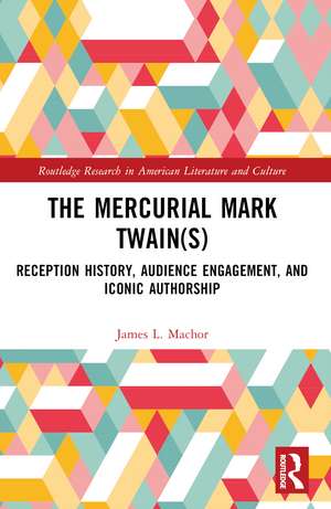 The Mercurial Mark Twain(s): Reception History, Audience Engagement, and Iconic Authorship de James L. Machor