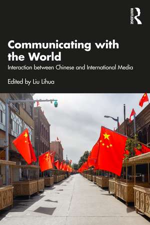 Communicating with the World: Interaction between Chinese and International Media de Lihua Liu