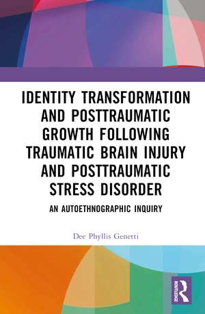 Identity Transformation and Posttraumatic Growth Following Traumatic Brain Injury and Posttraumatic Stress Disorder: An Autoethnographic Inquiry de Dee Phyllis Genetti