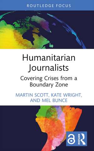 Humanitarian Journalists: Covering Crises from a Boundary Zone de Martin Scott