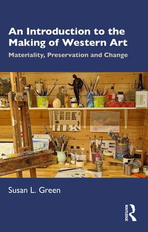 An Introduction to the Making of Western Art: Materiality, Preservation and Change de Susan L. Green