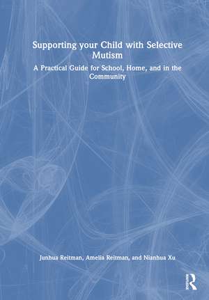 Supporting your Child with Selective Mutism: A Practical Guide for School, Home, and in the Community de Junhua Reitman