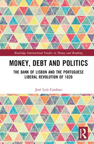 Money, Debt and Politics: The Bank of Lisbon and the Portuguese Liberal Revolution of 1820 de José Luís Cardoso