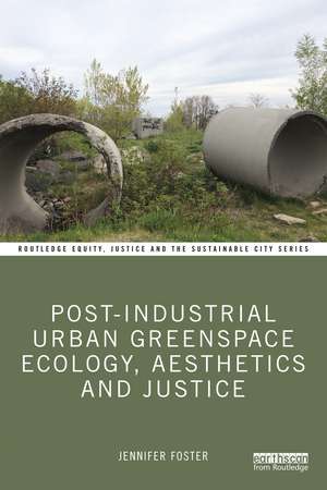 Post-Industrial Urban Greenspace Ecology, Aesthetics and Justice de Jennifer Foster