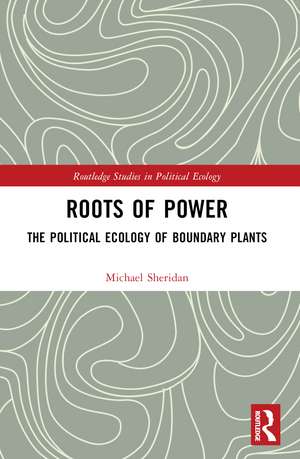 Roots of Power: The Political Ecology of Boundary Plants de Michael Sheridan