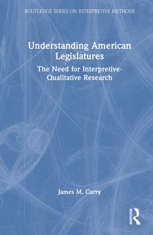Understanding American Legislatures: The Need for Interpretive-Qualitative Research de James M. Curry